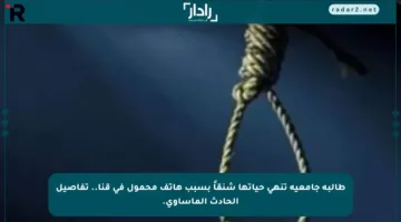 طالبة جامعية تنهي حياتها شنقاً بسبب هاتف محمول في قنا.. تفاصيل الحادث المأساوي.